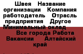 Швея › Название организации ­ Компания-работодатель › Отрасль предприятия ­ Другое › Минимальный оклад ­ 20 000 - Все города Работа » Вакансии   . Алтайский край